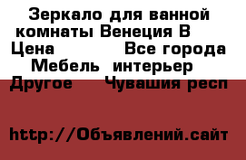 Зеркало для ванной комнаты Венеция В120 › Цена ­ 4 900 - Все города Мебель, интерьер » Другое   . Чувашия респ.